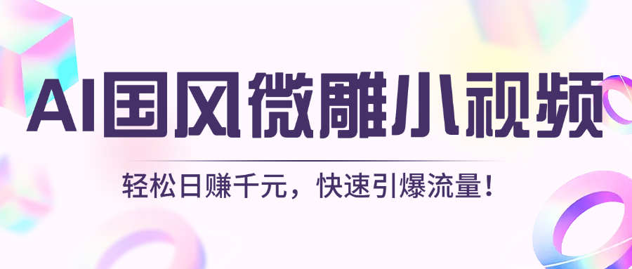 AI国风微雕小视频：轻松日赚千元，快速引爆流量！-91搞钱