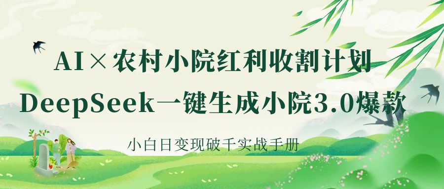 《AI×农村小院红利收割：DeepSeek一键生成小院3.0爆款，小白日变现破千实战手册》-91搞钱
