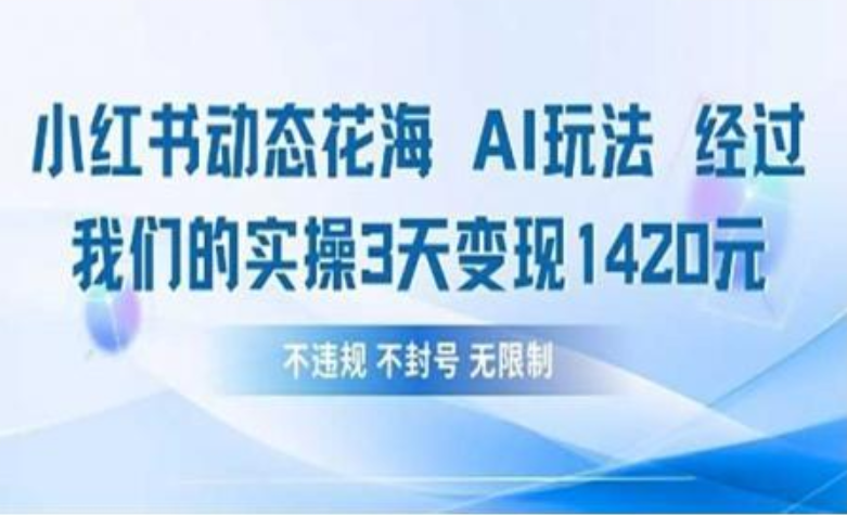 小红书动态花海AI玩法 我们实操3天变现1420-91搞钱