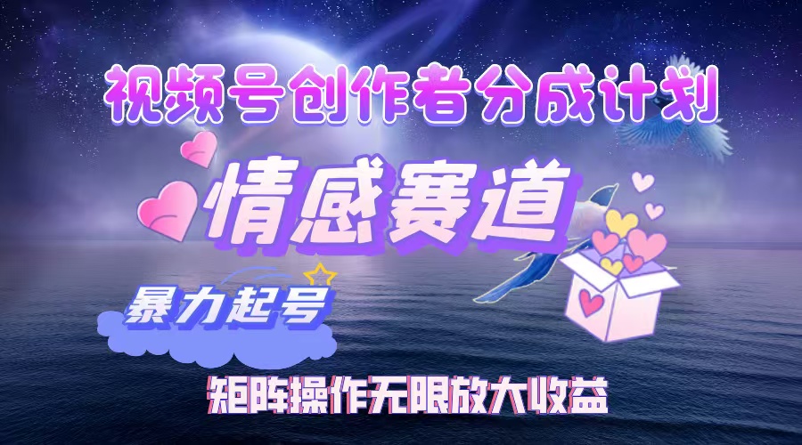 视频号创作者分成计划之情感赛道，暴力起号，实现月睡后收入3w+矩阵操作无限放大收益-91搞钱