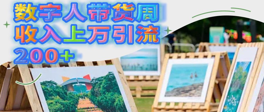 数字人带货周收入上万引流200+-91搞钱