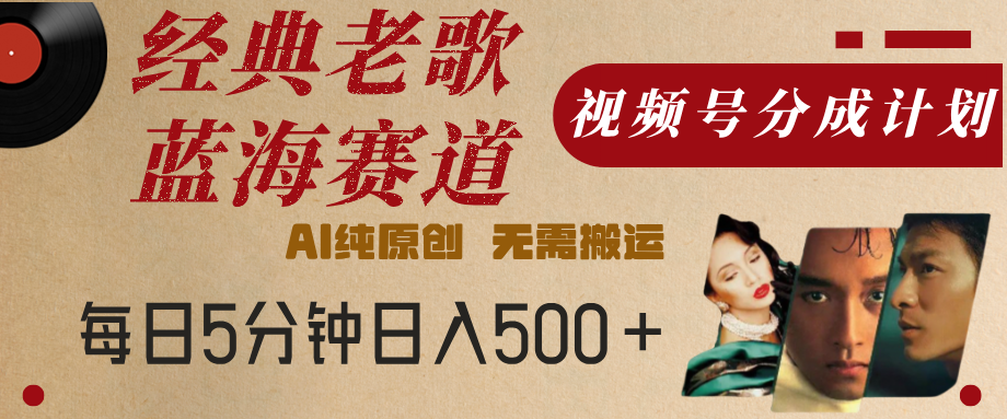 最新经典老歌赛道，视频号分成计划，收益拿到手软，AI纯原创，无需搬运，每天5分钟，单号日入500+-91搞钱