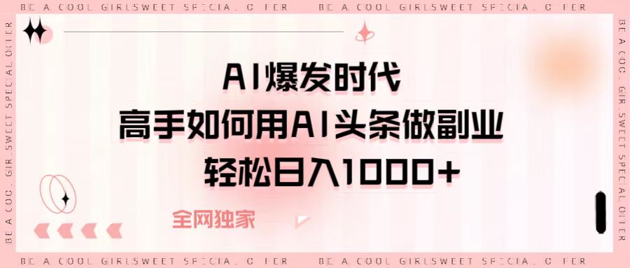 AI爆发时代，高手如何用AI头条做副业，轻松日入1000+-91搞钱