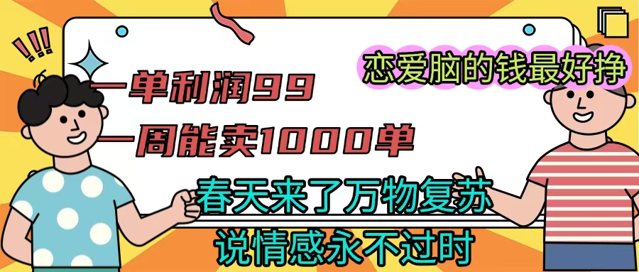 《一单利润99 一周能出1000单，春天来了，万物复苏，恋爱脑的钱最好赚》-91搞钱