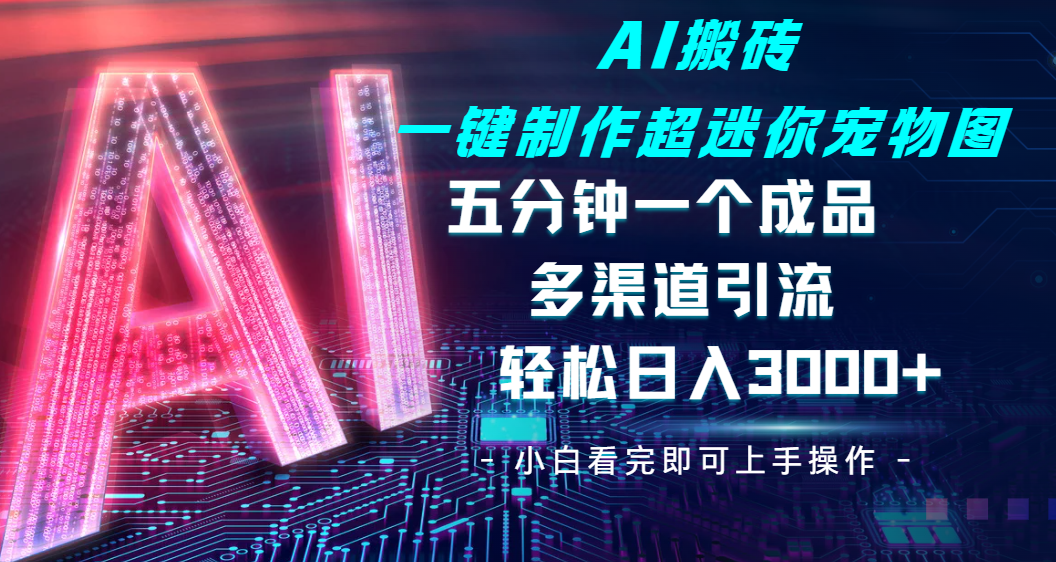 Ai 搬砖一键制作超迷你宠物图，五分钟一个成品，多渠道引流，轻松日入 3000-91搞钱