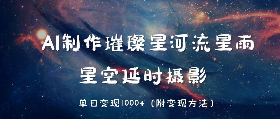 AI制作璀璨星河流星雨，星空延时摄影，单日变现1000+-91搞钱