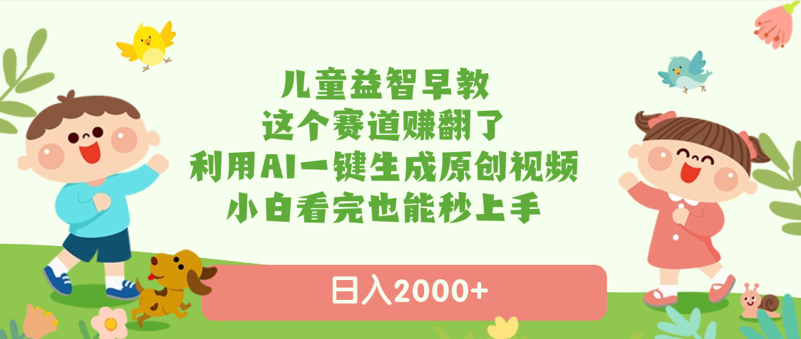 儿童益智早教，这个赛道赚翻了，利用AI一键生成原创视频，日入2000+，小白看完也能秒上手-91搞钱