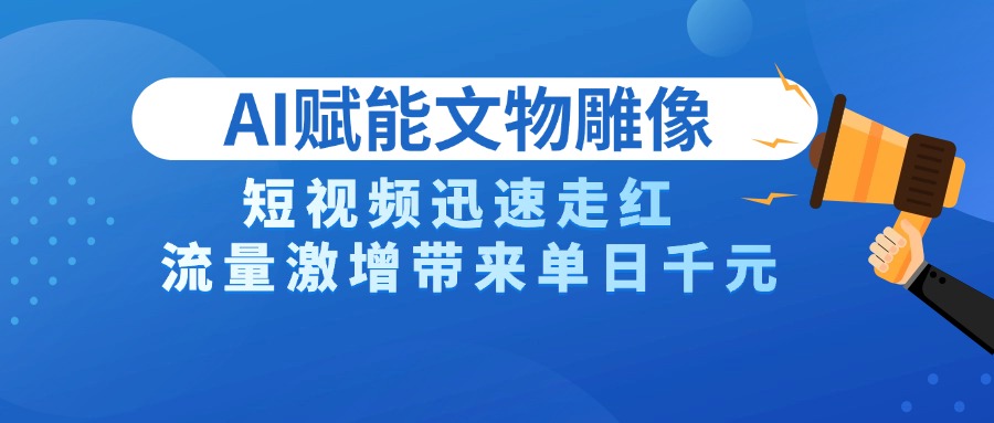 AI技术赋能文物雕像创作，短视频迅速走红，流量激增带来单日千元-91搞钱