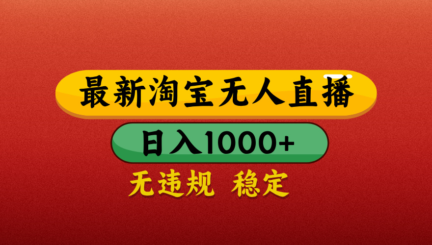 【最新】淘宝无人直播带货，独家技术，日入1000+，无违规无封号，操作简单，长期稳定【揭秘】-91搞钱