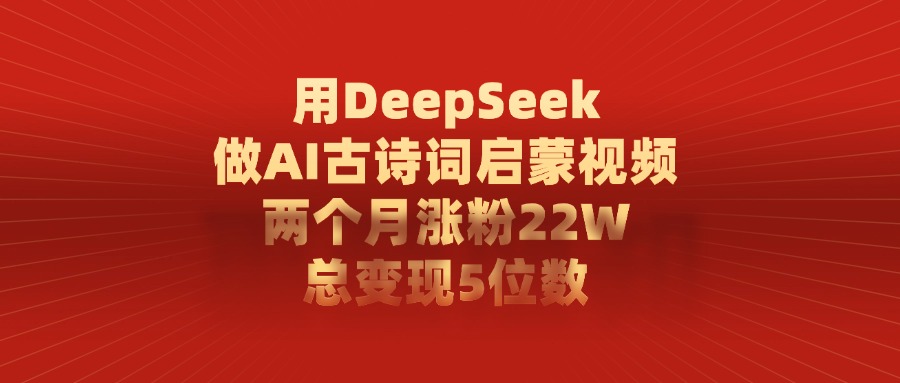用DeepSeek制作AI古诗词启蒙视频，两个月涨粉22W，总变现5位数-91搞钱