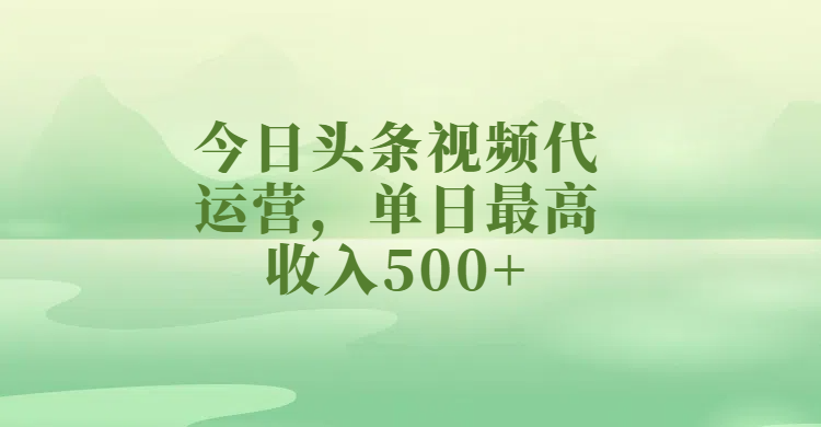 今日头条视频代运营，单日最高收入500+-91搞钱