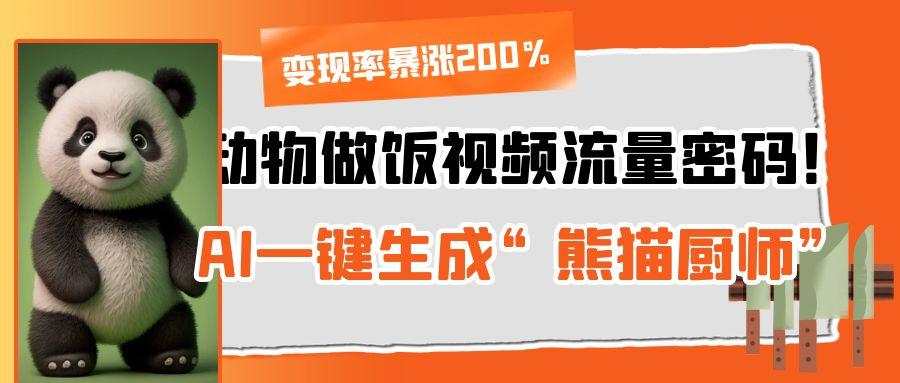 动物做饭视频流量密码！AI一键生成“熊猫厨师”，变现率暴涨200%-91搞钱