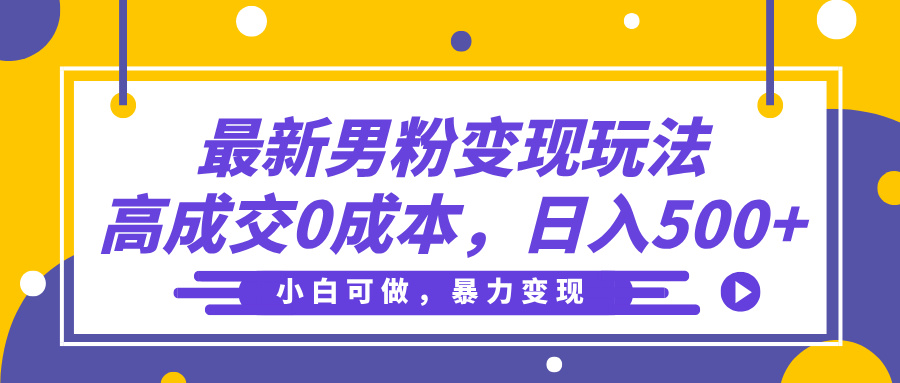 最新男粉变现玩法，高成交0成本，小白可做，轻松日入500+-91搞钱