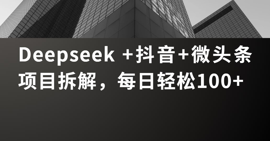 Deepseek +抖音 微头条项目拆解,每日轻松100+-91搞钱