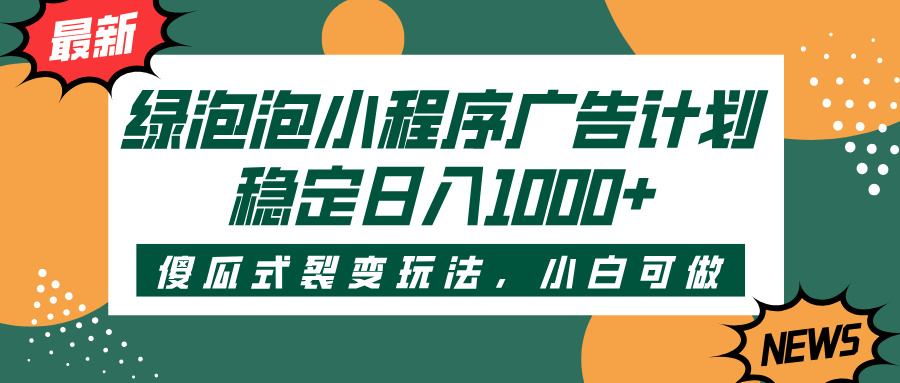 绿泡泡小程序广告计划，傻瓜式裂变玩法，稳定日入1000+-91搞钱
