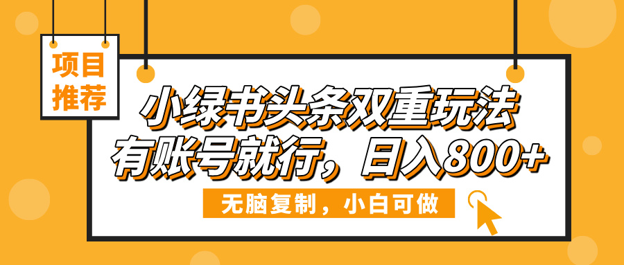 小绿书头条双重玩法，有账号就行，日入800+-91搞钱