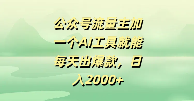 公众号流量主加一个AI工具就能每天出爆款，日入2000+-91搞钱