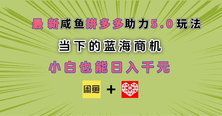 最新闲鱼拼多多助力玩法 当下的蓝海商机 新手小白也能轻松操作 实现日入千元-91搞钱