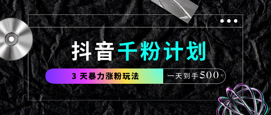 抖音千粉计划,最新玩法三天暴力涨千粉,一天到手500元+-91搞钱