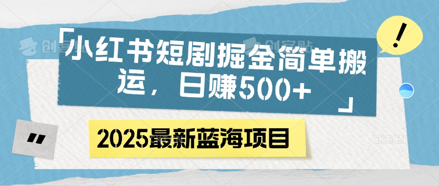 小红书短剧掘金,简单搬运,日赚500+-91搞钱