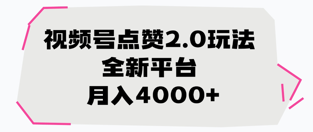 视频号点赞2.0玩法，全新平台， 月入4000+-91搞钱