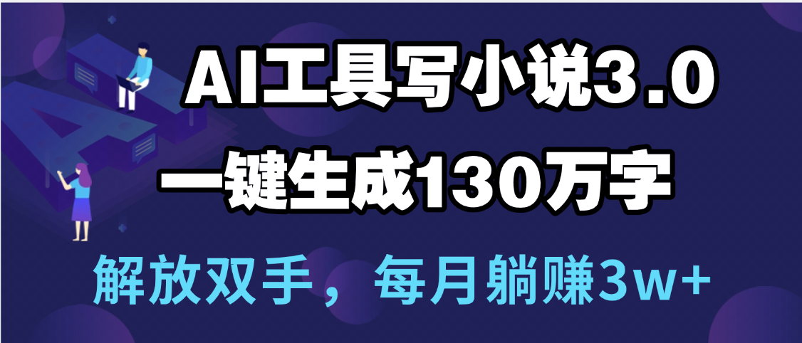 用AI工具写小说3.0,一键生成130万字,解放双手,每月躺赚3w+-91搞钱