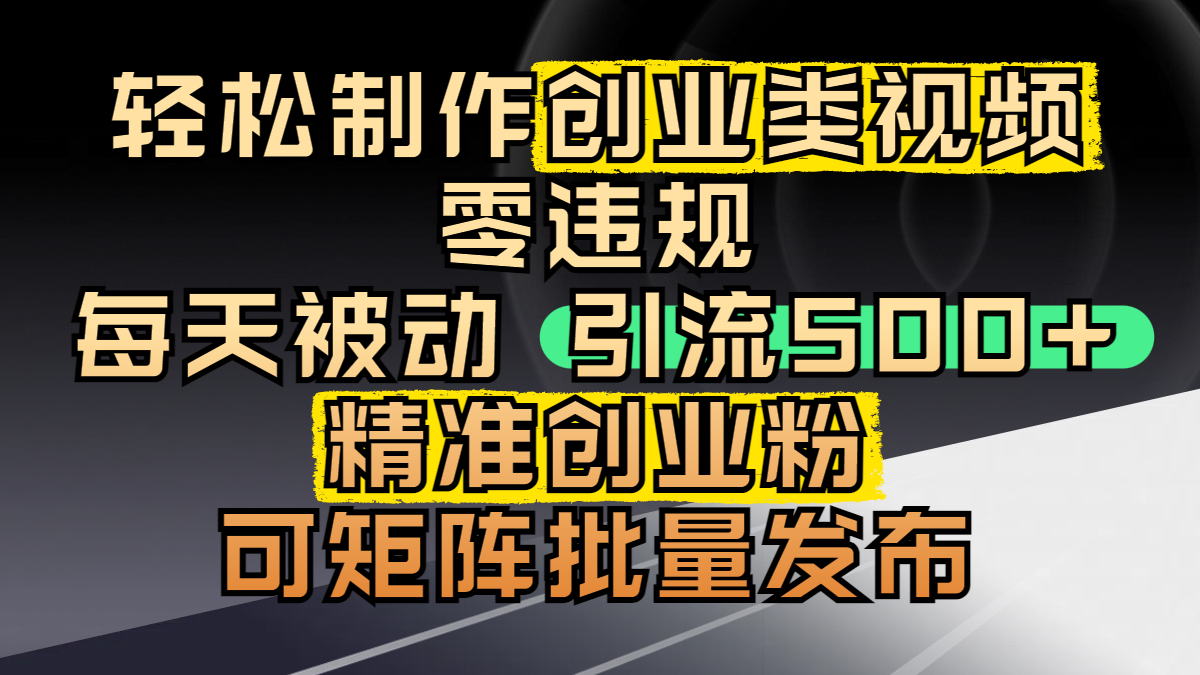 轻松制作创业类视频，零违规，每天被动引流 500 + 精准创业粉，可矩阵批量发布-91搞钱