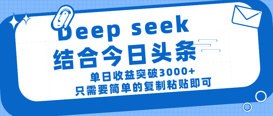 deep seek 结 合今日 头 条， 单 日收 益突破 3000+ ， 只需要 简单 的复制粘贴 即可-91搞钱