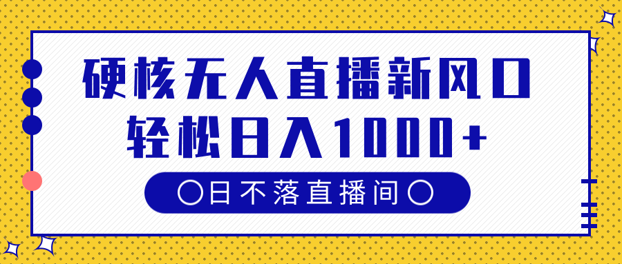 硬核无人直播新风口，日不落直播间，轻松日入1000+-91搞钱