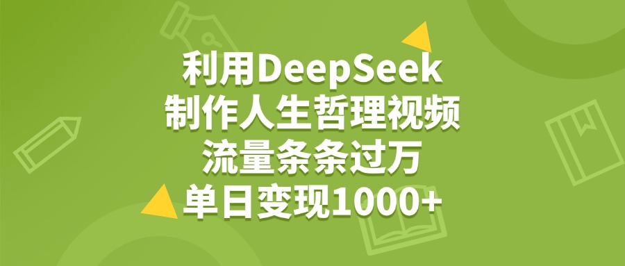 利用DeepSeek制作人生哲理视频，流量条条过万，单日变现1000+-91搞钱