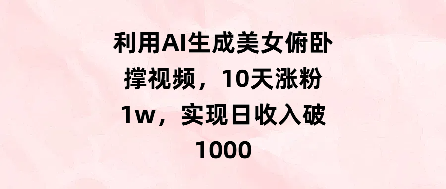 利用AI生成美女俯卧撑视频，10天涨粉1w，实现日收入破1000-91搞钱