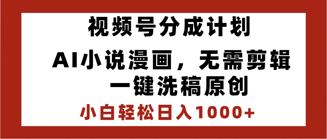 最新视频号分成计划，AI小说漫画，无需剪辑，一键洗稿原创，小白日入1000+，喂饭级教程-91搞钱