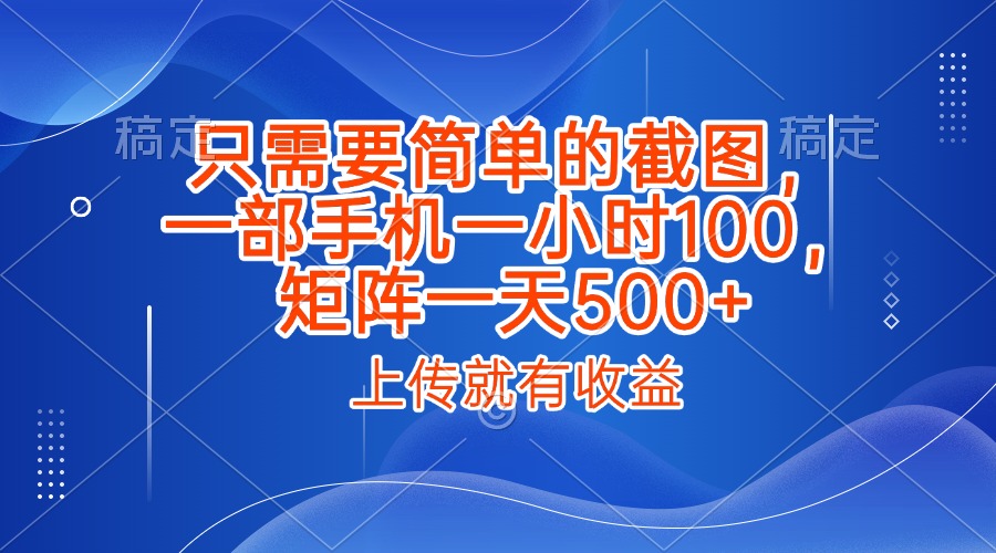 只需要简单的截图，上传就能有收益，一部手机不限地方不限时间，一小时100，矩阵放大一天500+-91搞钱