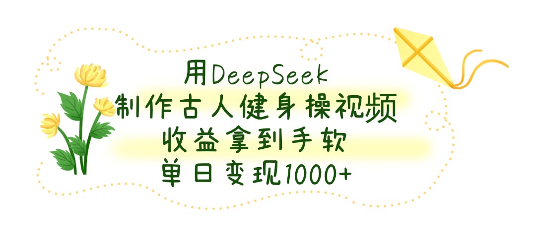 用DeepSeek制作古人健身操视频,单日变现1000+,收益拿到手软-91搞钱