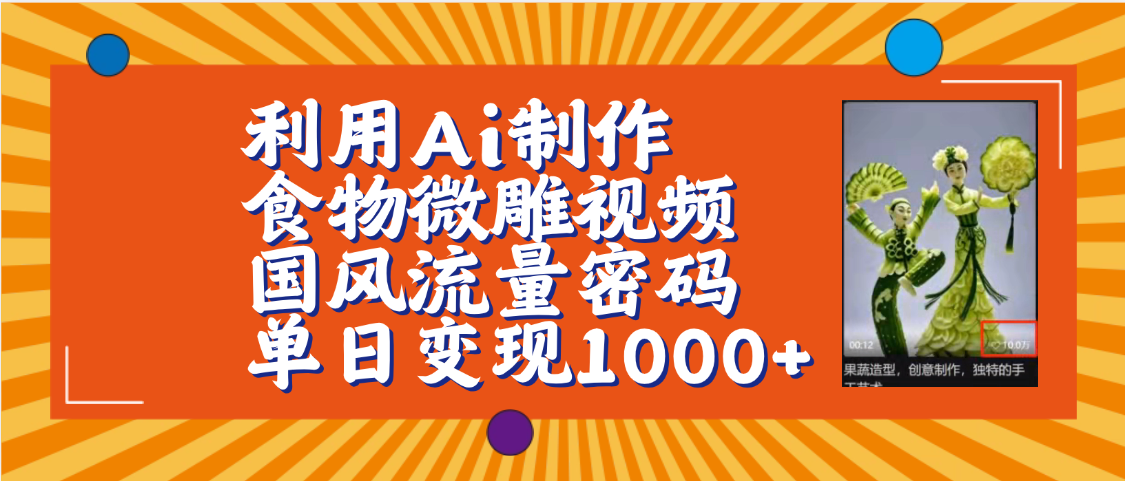 利用Ai制作食物微雕视频，国风流量密码，单日变现1000+【保姆级教程】-91搞钱