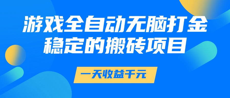 游戏全自动无脑打金，一天收益1000+，稳定的搬砖项目-91搞钱