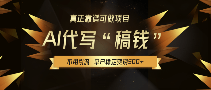 【AI代写】真正靠谱可做项目，不用自己引流，单日稳定变现500+，绿色蓝海项目，主打长期稳定，快速变现！-91搞钱