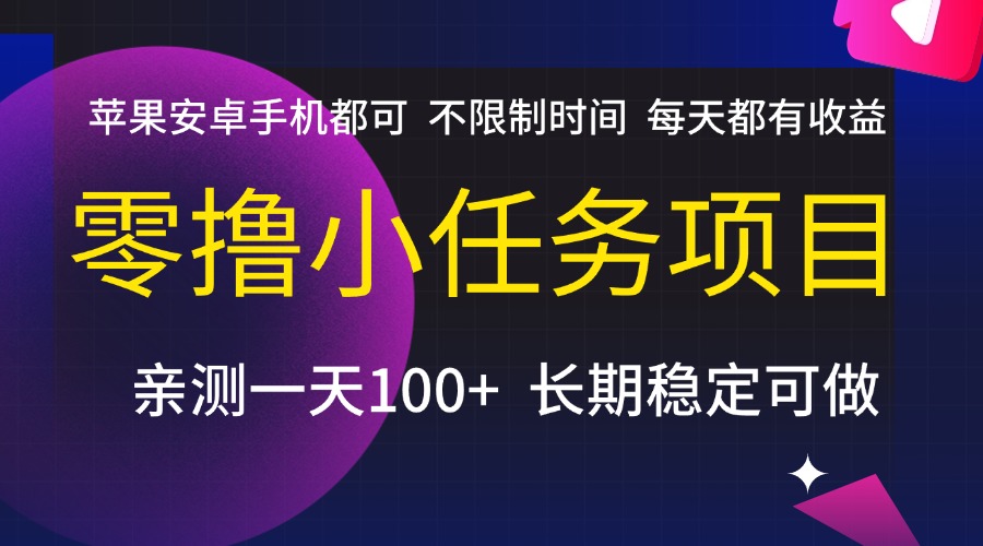 零撸小任务项目，不限制时间，每天都有收益，苹果安卓手机都可，亲测一天100+，长期稳定可做-91搞钱