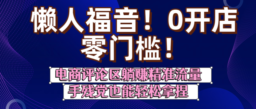 懒人福音!0开店、零门槛!电商评论区躺赚精准流量,手残党也能轻松拿捏-91搞钱