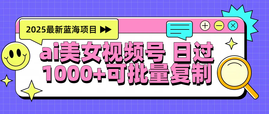 2025年最新蓝海项目 ai美女视频号 日入1000＋ 可批量复制-91搞钱