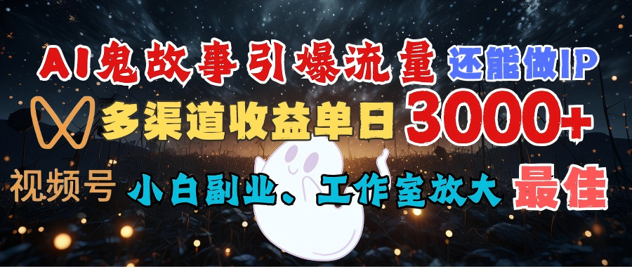 AI鬼故事引爆流量 还能做IP,视频号多渠道收益单日3000+,小白副业、工作室放大的最佳选择-91搞钱