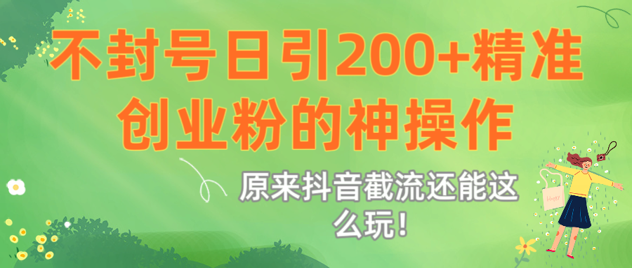 原来抖音截流还能这么玩!不封号日引200+精准创业粉的神操作-91搞钱