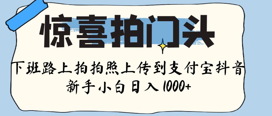 惊喜拍门头 ， 下班路上拍拍照片， 上 传 到 支付宝和抖音新手日入 1000+-91搞钱