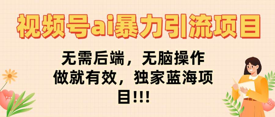 视频号ai暴力引流项目,无需后端,无脑操作,做就有效,独家蓝海项目!!!-91搞钱