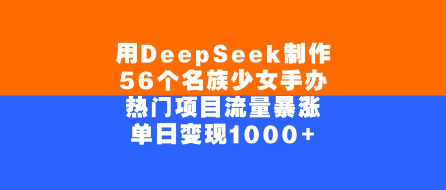 用DeepSeek制作56个名族少女手办,单日变现1000+,热门项目流量暴涨-91搞钱