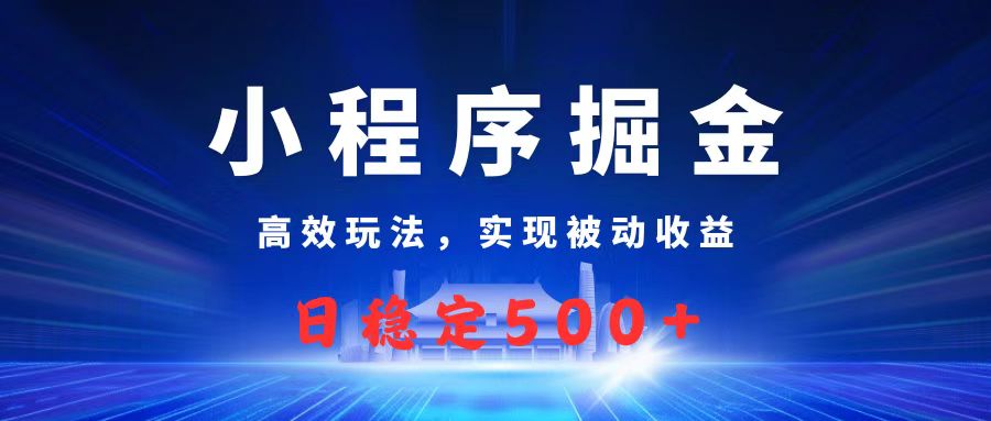 微信小程序掘金，高效玩法实现被动收益，日赚收益500+-91搞钱