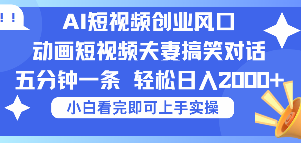 2025Ai短视频创业风口！夫妻搞笑对话，动画短视频五分钟做一条，可矩阵操作，轻松日入 2000+-91搞钱