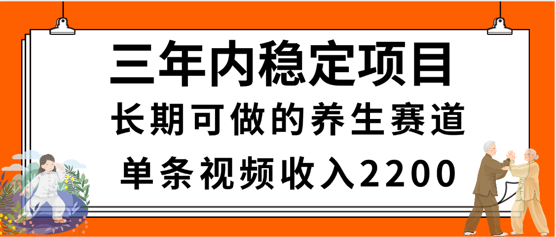 三年内稳定项目，长期可做的养生赛道，单条视频收入2200，新手秒上手-91搞钱