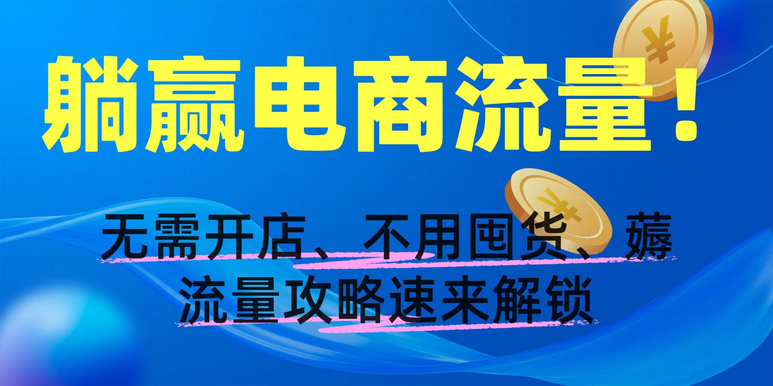 躺赢电商流量！无需开店、不用囤货，薅流量攻略速来解锁-91搞钱