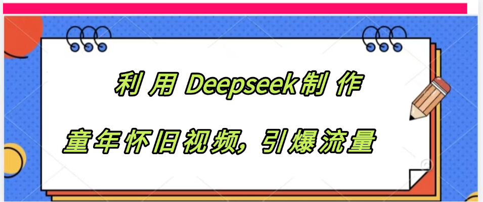 利用 Deepseek制 作童年怀旧视频，引爆流量-91搞钱
